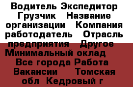 Водитель-Экспедитор-Грузчик › Название организации ­ Компания-работодатель › Отрасль предприятия ­ Другое › Минимальный оклад ­ 1 - Все города Работа » Вакансии   . Томская обл.,Кедровый г.